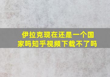 伊拉克现在还是一个国家吗知乎视频下载不了吗