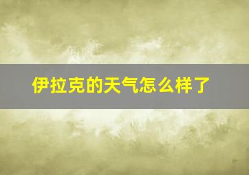 伊拉克的天气怎么样了