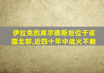 伊拉克的库尔德斯坦位于该国北部,近四十年中战火不断