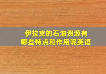 伊拉克的石油资源有哪些特点和作用呢英语