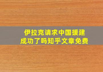 伊拉克请求中国援建成功了吗知乎文章免费