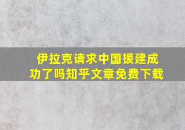 伊拉克请求中国援建成功了吗知乎文章免费下载