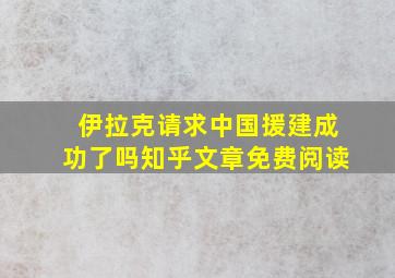 伊拉克请求中国援建成功了吗知乎文章免费阅读