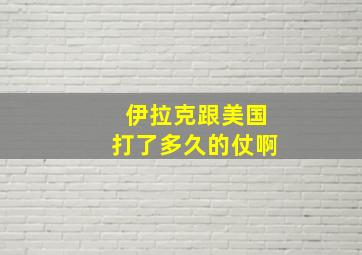 伊拉克跟美国打了多久的仗啊