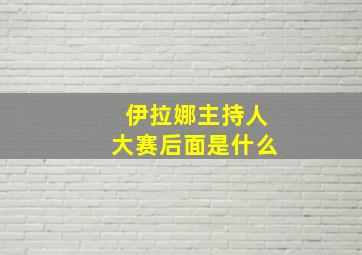 伊拉娜主持人大赛后面是什么