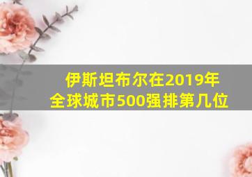 伊斯坦布尔在2019年全球城市500强排第几位