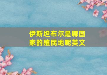 伊斯坦布尔是哪国家的殖民地呢英文