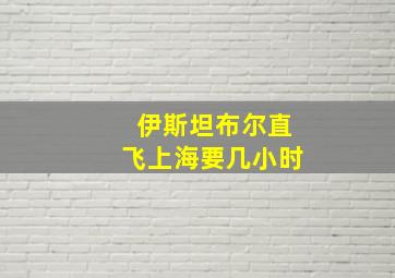 伊斯坦布尔直飞上海要几小时