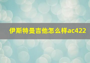 伊斯特曼吉他怎么样ac422