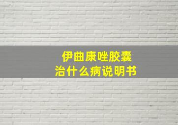 伊曲康唑胶囊治什么病说明书