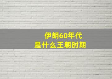 伊朗60年代是什么王朝时期