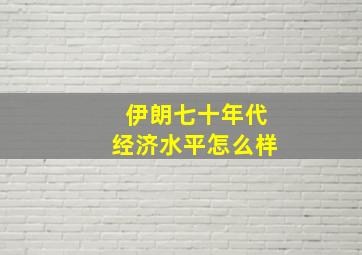 伊朗七十年代经济水平怎么样