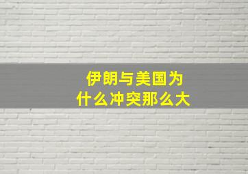 伊朗与美国为什么冲突那么大