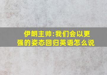 伊朗主帅:我们会以更强的姿态回归英语怎么说