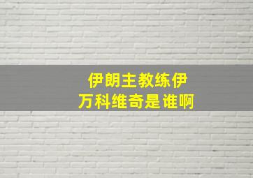 伊朗主教练伊万科维奇是谁啊