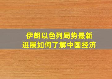 伊朗以色列局势最新进展如何了解中国经济