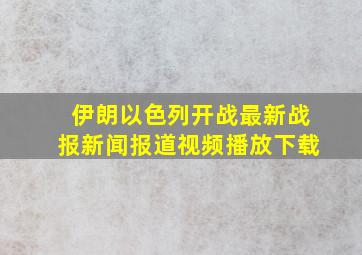 伊朗以色列开战最新战报新闻报道视频播放下载