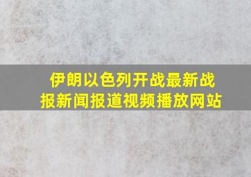 伊朗以色列开战最新战报新闻报道视频播放网站