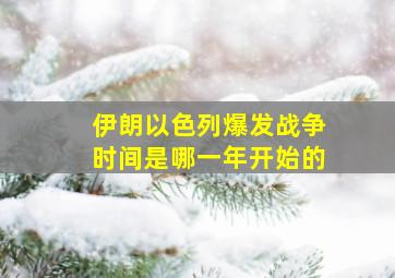 伊朗以色列爆发战争时间是哪一年开始的