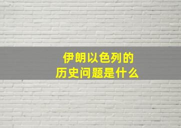 伊朗以色列的历史问题是什么