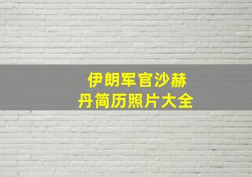 伊朗军官沙赫丹简历照片大全