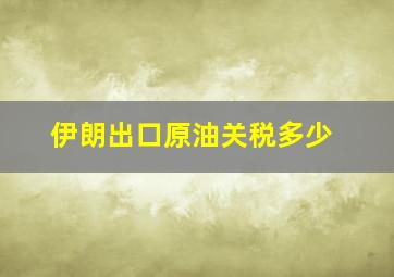 伊朗出口原油关税多少