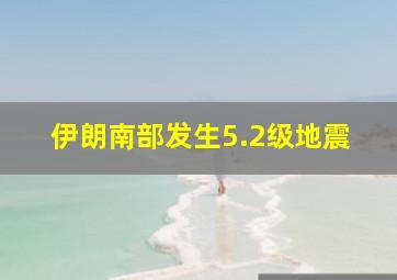 伊朗南部发生5.2级地震