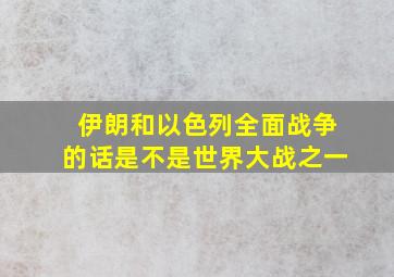 伊朗和以色列全面战争的话是不是世界大战之一