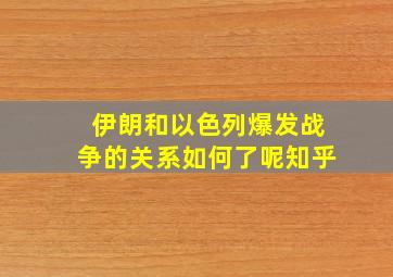 伊朗和以色列爆发战争的关系如何了呢知乎