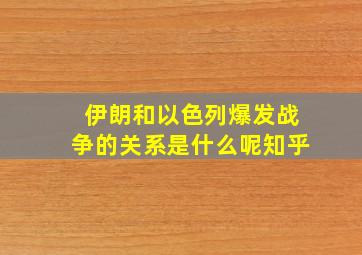 伊朗和以色列爆发战争的关系是什么呢知乎