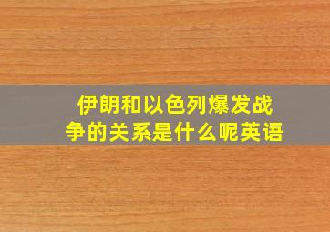 伊朗和以色列爆发战争的关系是什么呢英语