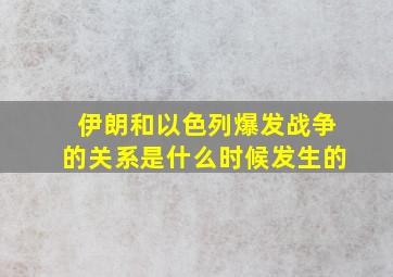 伊朗和以色列爆发战争的关系是什么时候发生的