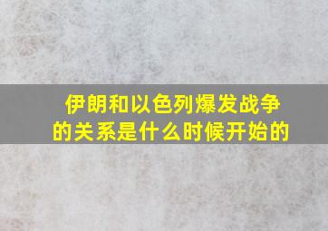 伊朗和以色列爆发战争的关系是什么时候开始的