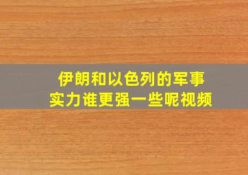 伊朗和以色列的军事实力谁更强一些呢视频