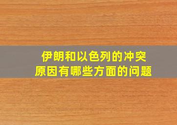 伊朗和以色列的冲突原因有哪些方面的问题