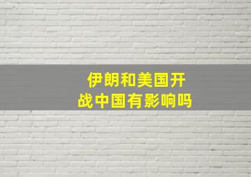 伊朗和美国开战中国有影响吗