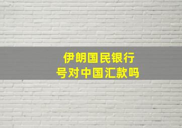 伊朗国民银行号对中国汇款吗