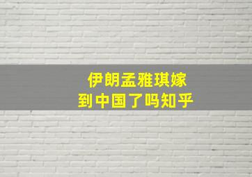 伊朗孟雅琪嫁到中国了吗知乎