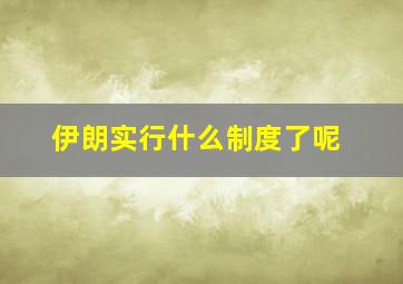 伊朗实行什么制度了呢