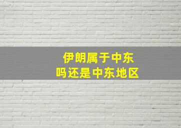 伊朗属于中东吗还是中东地区