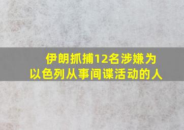 伊朗抓捕12名涉嫌为以色列从事间谍活动的人