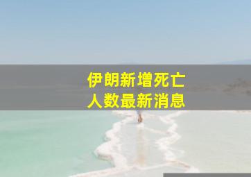 伊朗新增死亡人数最新消息