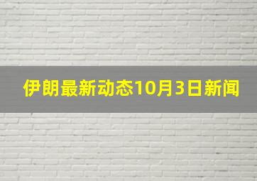 伊朗最新动态10月3日新闻