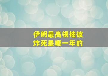 伊朗最高领袖被炸死是哪一年的