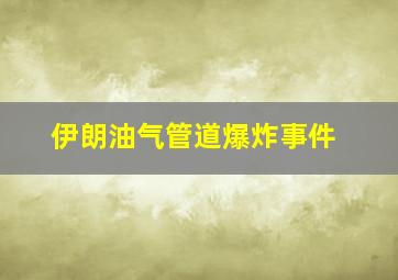 伊朗油气管道爆炸事件