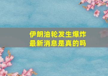 伊朗油轮发生爆炸最新消息是真的吗