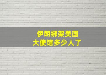 伊朗绑架美国大使馆多少人了