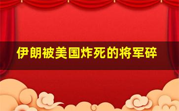 伊朗被美国炸死的将军碎