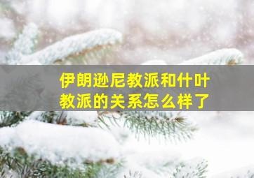 伊朗逊尼教派和什叶教派的关系怎么样了