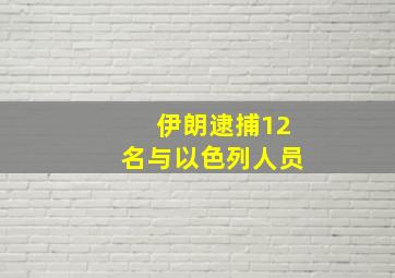 伊朗逮捕12名与以色列人员